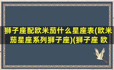 狮子座配欧米茄什么星座表(欧米茄星座系列狮子座)(狮子座 欧珀)